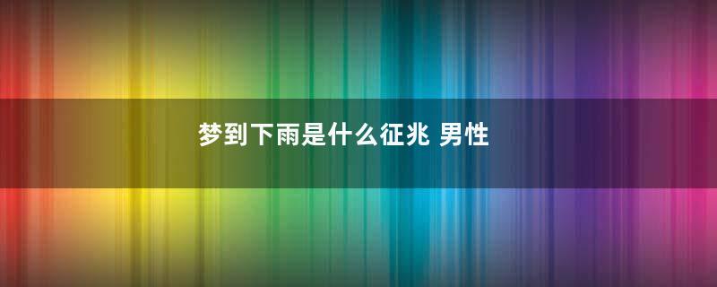 梦到下雨是什么征兆 男性